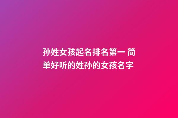 孙姓女孩起名排名第一 简单好听的姓孙的女孩名字